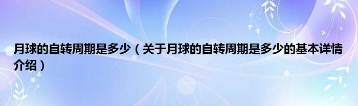 月球的自转周期是多少(关于月球的自转周期是多少的基本详情介绍)