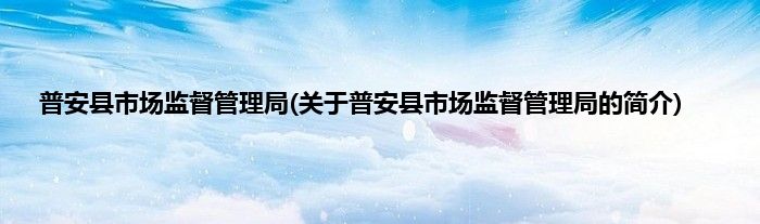 普安县市场监督管理局(关于普安县市场监督管理局的简介)