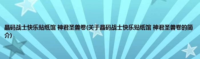 晶码战士快乐贴纸馆 神君圣兽卷(关于晶码战士快乐贴纸馆 神君圣兽卷的简介)