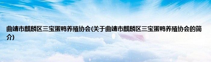 曲靖市麒麟区三宝蛋鸭养殖协会(关于曲靖市麒麟区三宝蛋鸭养殖协会的简介)