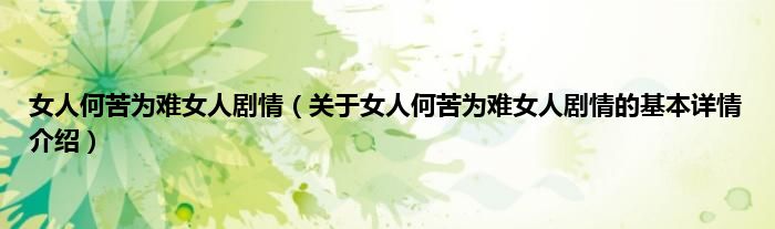 女人何苦为难女人剧情（关于女人何苦为难女人剧情的基本详情介绍）