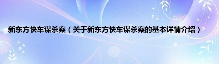 新东方快车谋杀案(关于新东方快车谋杀案的基本详情介绍)