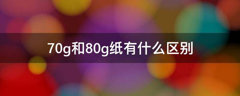 70g和80g纸有什么区别