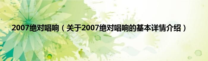 2007绝对唱响(关于2007绝对唱响的基本详情介绍)
