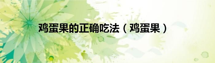 鸡蛋果的正确吃法(鸡蛋果)