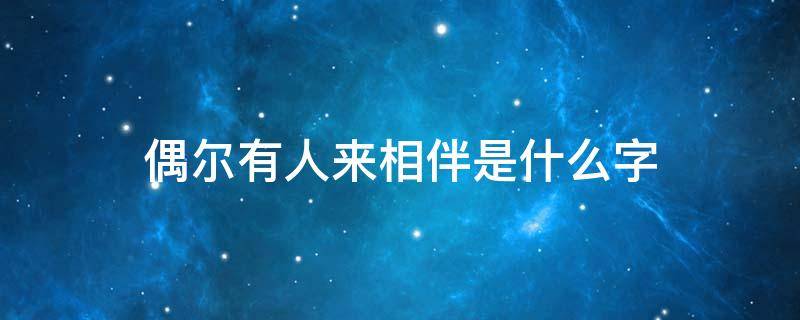 偶尔有人来相伴是什么字