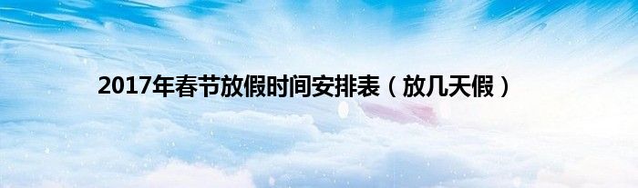2017年春节放假时间安排表（放几天假）