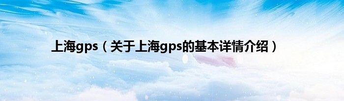上海gps（关于上海gps的基本详情介绍）