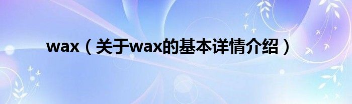 wax（关于wax的基本详情介绍）