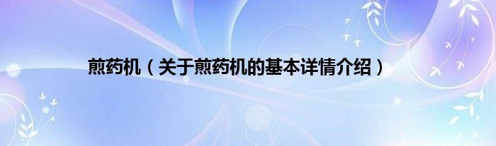 煎药机（关于煎药机的基本详情介绍）