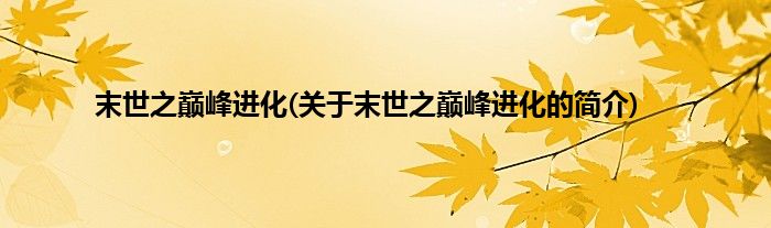 末世之巅峰进化(关于末世之巅峰进化的简介)