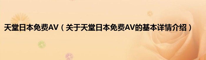天堂日本免费AV（关于天堂日本免费AV的基本详情介绍）