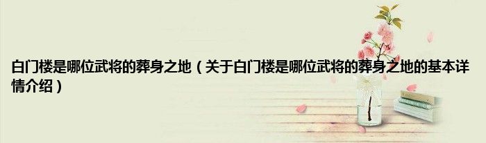 白门楼是哪位武将的葬身之地（关于白门楼是哪位武将的葬身之地的基本详情介绍）