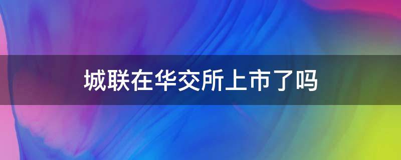 城联在华交所上市了吗