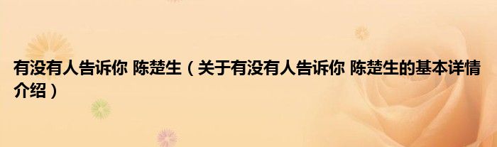 有没有人告诉你 陈楚生（关于有没有人告诉你 陈楚生的基本详情介绍）