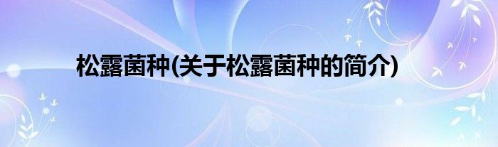 松露菌种(关于松露菌种的简介)