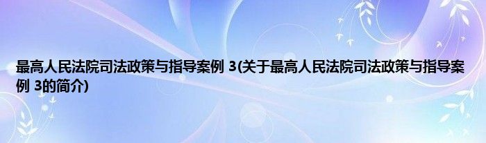最高人民法院司法政策与指导案例 3(关于最高人民法院司法政策与指导案例 3的简介)