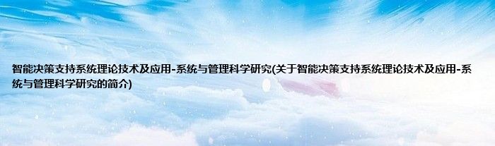 智能决策支持系统理论技术及应用-系统与管理科学研究(关于智能决策支持系统理论技术及应用-系统与管理科学研究的简介)