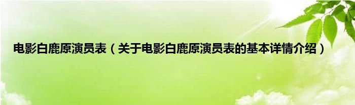 电影白鹿原演员表（关于电影白鹿原演员表的基本详情介绍）