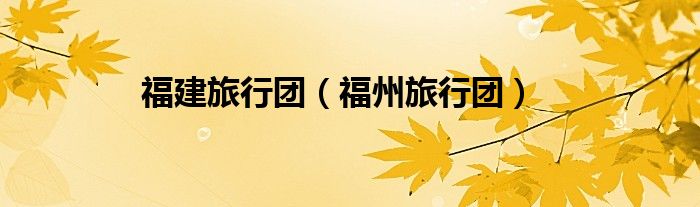 福建旅行团(福州旅行团)