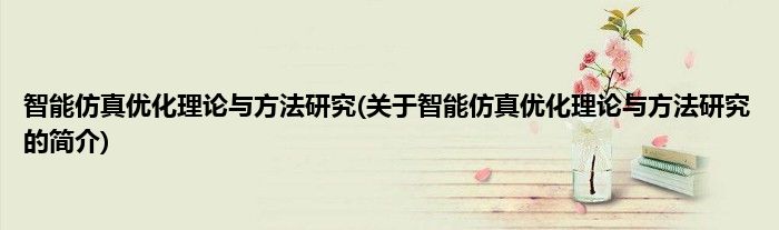 智能仿真优化理论与方法研究(关于智能仿真优化理论与方法研究的简介)