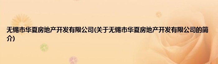 无锡市华夏房地产开发有限公司(关于无锡市华夏房地产开发有限公司的简介)