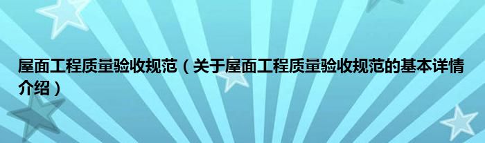 屋面工程质量验收规范（关于屋面工程质量验收规范的基本详情介绍）