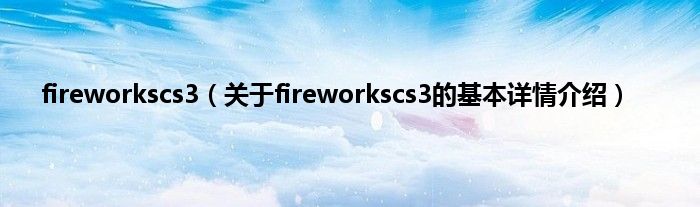 fireworkscs3（关于fireworkscs3的基本详情介绍）
