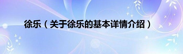 徐乐（关于徐乐的基本详情介绍）