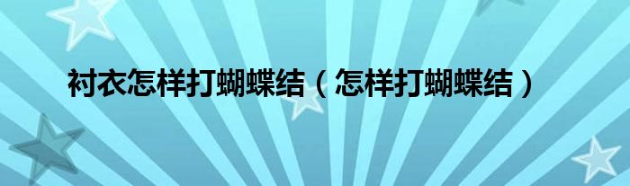衬衣怎样打蝴蝶结（怎样打蝴蝶结）