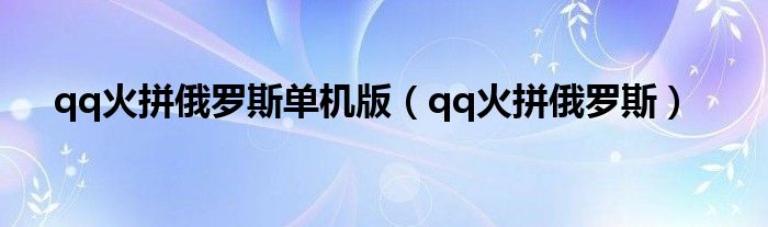 qq火拼俄罗斯单机版(qq火拼俄罗斯)