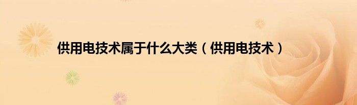 供用电技术属于什么大类（供用电技术）
