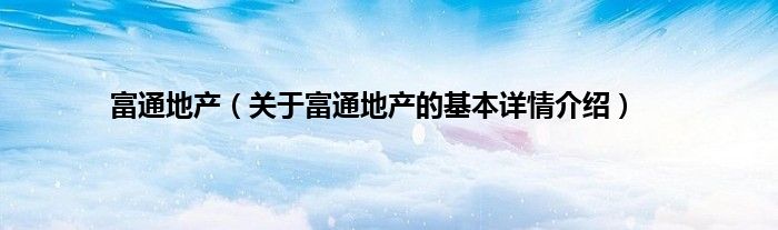 富通地产（关于富通地产的基本详情介绍）