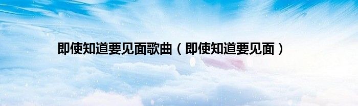 即使知道要见面歌曲（即使知道要见面）