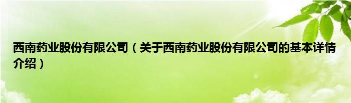 西南药业股份有限公司（关于西南药业股份有限公司的基本详情介绍）