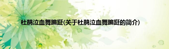 杜鹃泣血舞蹁跹(关于杜鹃泣血舞蹁跹的简介)