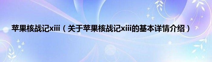 苹果核战记xiii（关于苹果核战记xiii的基本详情介绍）