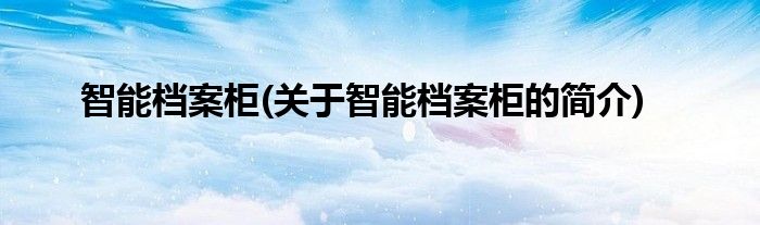 智能档案柜(关于智能档案柜的简介)