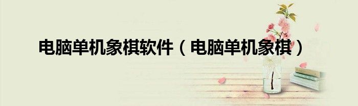 电脑单机象棋软件（电脑单机象棋）