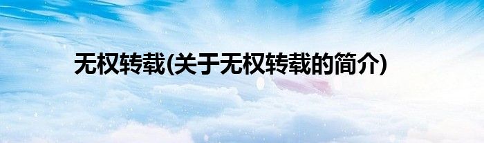 无权转载(关于无权转载的简介)
