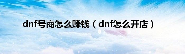 dnf号商怎么赚钱（dnf怎么开店）