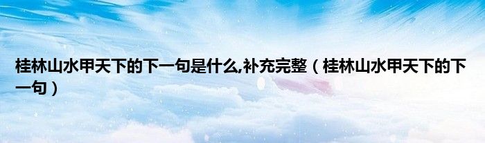 桂林山水甲天下的下一句是什么,补充完整（桂林山水甲天下的下一句）