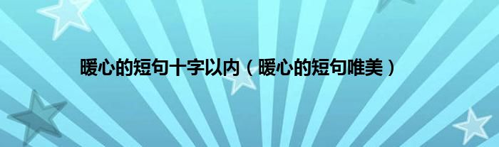 暖心的短句十字以内（暖心的短句唯美）