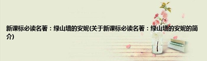 新课标必读名著:绿山墙的安妮(关于新课标必读名著:绿山墙的安妮的简介)