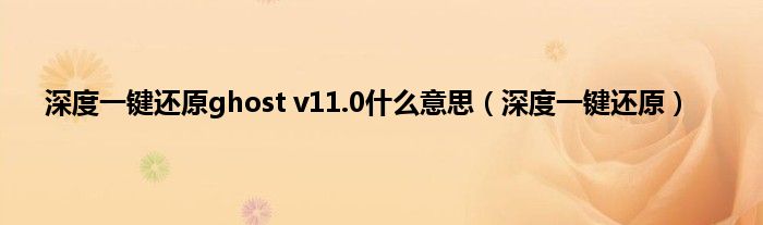 深度一键还原ghost v11.0什么意思（深度一键还原）