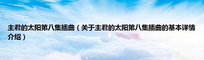 主君的太阳第八集插曲（关于主君的太阳第八集插曲的基本详情介绍）