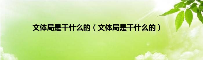 文体局是干什么的（文体局是干什么的）