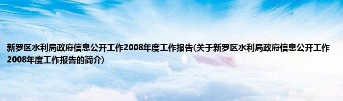 新罗区水利局政府信息公开工作2008年度工作报告(关于新罗区水利局政府信息公开工作2008年度工作报告的简介)