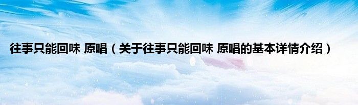 往事只能回味 原唱(关于往事只能回味 原唱的基本详情介绍)