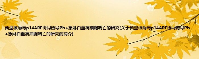 新型核酶与p14ARF协同诱导Ph+急淋白血病细胞凋亡的研究(关于新型核酶与p14ARF协同诱导Ph+急淋白血病细胞凋亡的研究的简介)